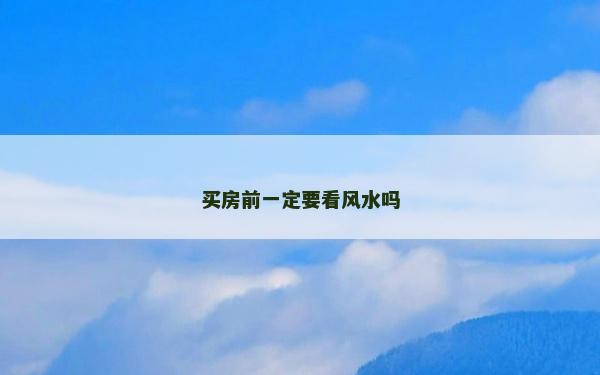 買房前一定要看風水嗎 買房前一定要看風水嗎