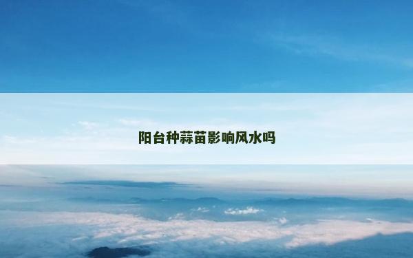 陽臺種蒜苗影響風(fēng)水嗎