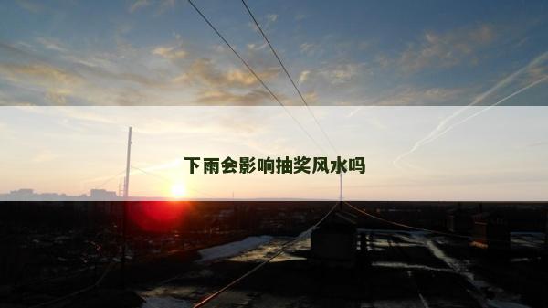 下雨會影響抽獎風水嗎