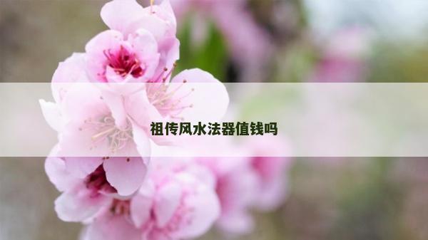 祖傳風水法器值錢嗎