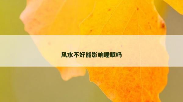 風(fēng)水不好能影響睡眠嗎 風(fēng)水不好能影響睡眠嗎