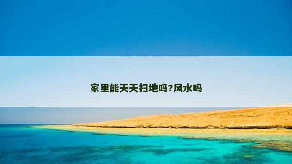 家里能天天掃地嗎?風水嗎 家里能天天掃地嗎?風水嗎