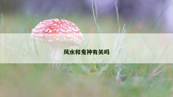 風水和鬼神有關嗎 風水和鬼神有關嗎
