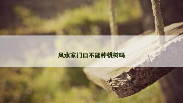 風(fēng)水家門(mén)口不能種桃樹(shù)嗎