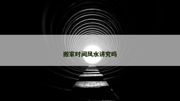 搬家時間風水講究嗎