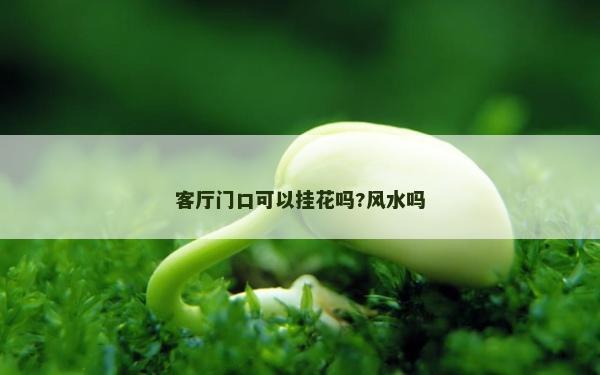 客廳門口可以掛花嗎?風水嗎