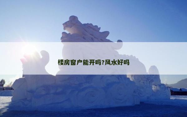 樓房窗戶能開嗎?風水好嗎