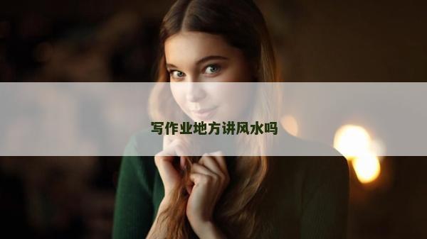 寫作業(yè)地方講風(fēng)水嗎