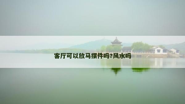 客廳可以放馬擺件嗎?風(fēng)水嗎