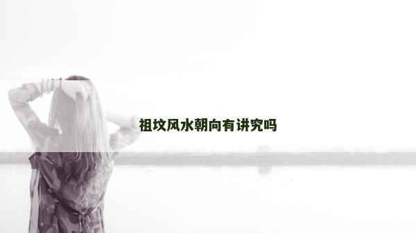 祖墳風水朝向有講究嗎