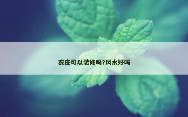 農(nóng)莊可以裝修嗎?風(fēng)水好嗎