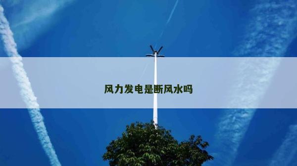 風(fēng)力發(fā)電是斷風(fēng)水嗎