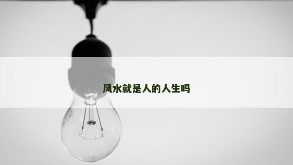 風水就是人的人生嗎 風水就是人的人生嗎