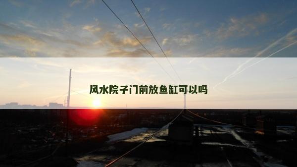 風水院子門前放魚缸可以嗎