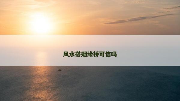 風(fēng)水搭姻緣橋可信嗎