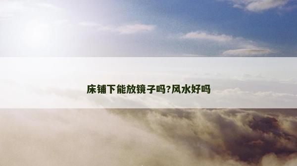 床鋪下能放鏡子嗎?風水好嗎 床鋪下能放鏡子嗎?風水好嗎