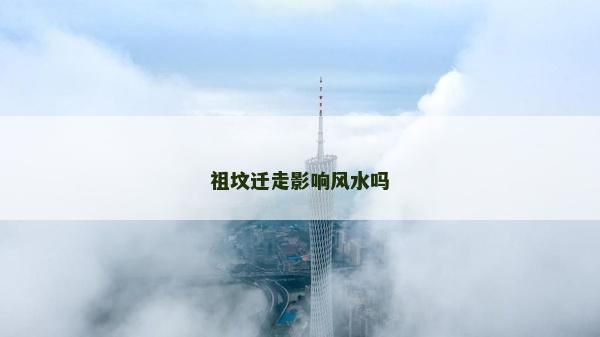 祖墳遷走影響風(fēng)水嗎