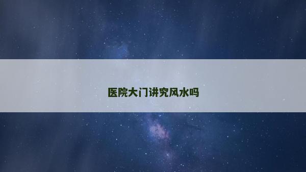 醫(yī)院大門講究風(fēng)水嗎