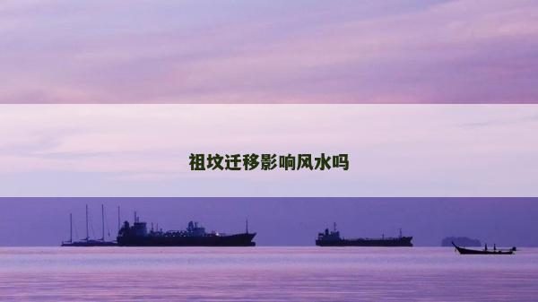 祖墳遷移影響風(fēng)水嗎