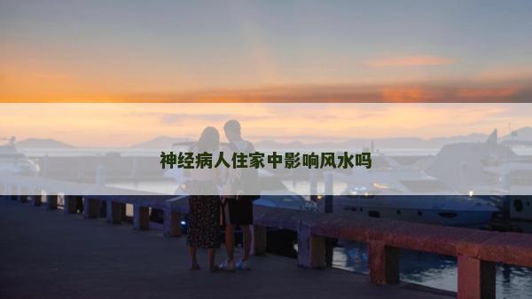 神經病人住家中影響風水嗎