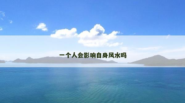 一個(gè)人會(huì)影響自身風(fēng)水嗎
