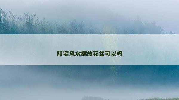 陽宅風(fēng)水?dāng)[放花盆可以嗎