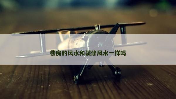 樓房的風(fēng)水和裝修風(fēng)水一樣嗎