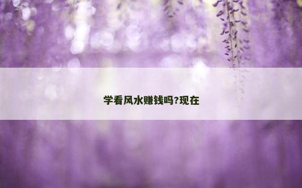 學看風水賺錢嗎?現(xiàn)在