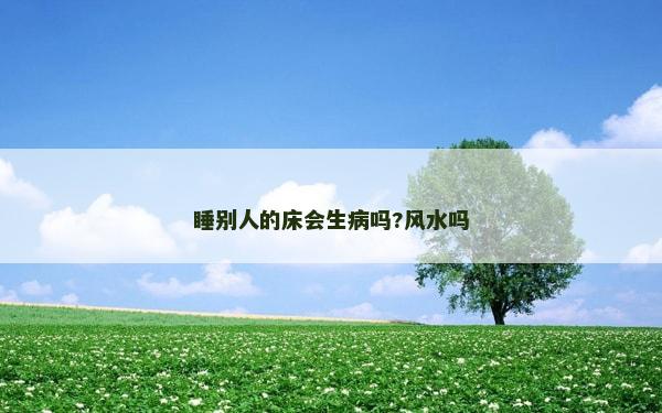 睡別人的床會生病嗎?風水嗎