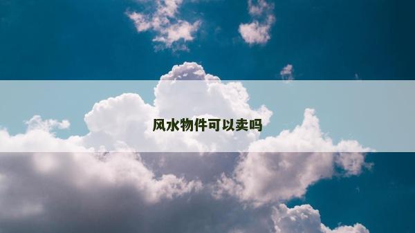 風(fēng)水物件可以賣嗎