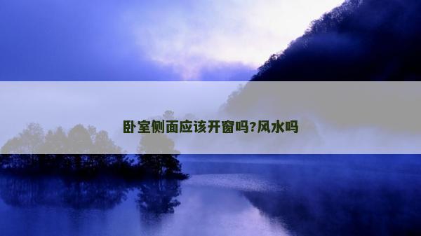 臥室側(cè)面應(yīng)該開窗嗎?風(fēng)水嗎 臥室側(cè)面應(yīng)該開窗嗎?風(fēng)水嗎
