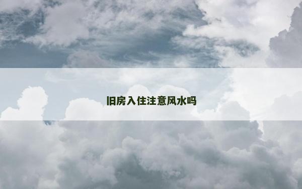 舊房入住注意風水嗎