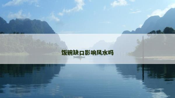飯碗缺口影響風水嗎 飯碗缺口影響風水嗎