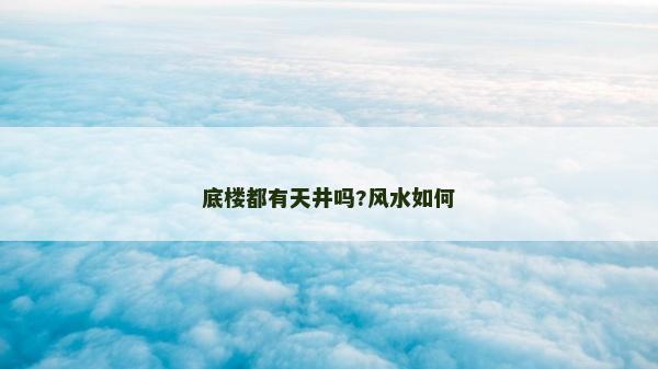 底樓都有天井嗎?風水如何 底樓都有天井嗎?風水如何