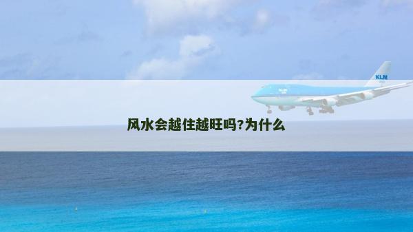 風水會越住越旺嗎?為什么 風水會越住越旺嗎?為什么