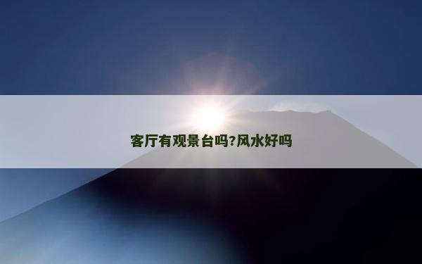 客廳有觀景臺嗎?風(fēng)水好嗎