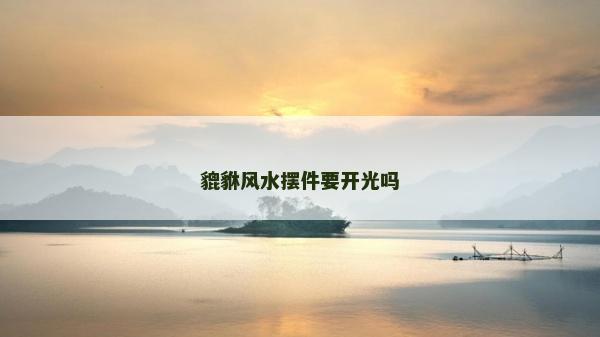 貔貅風(fēng)水?dāng)[件要開光嗎