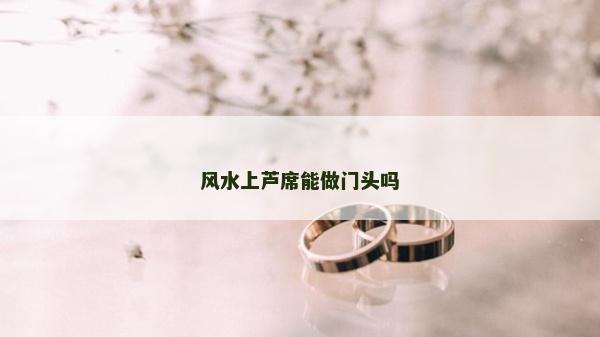 風(fēng)水上蘆席能做門頭嗎