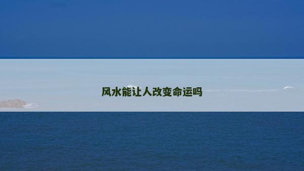 風(fēng)水能讓人改變命運嗎