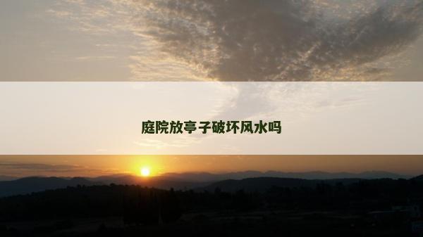 庭院放亭子破壞風水嗎