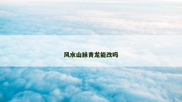 風水山脈青龍能改嗎