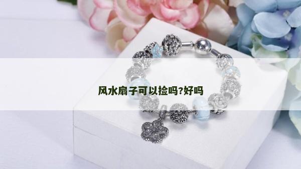 風水扇子可以撿嗎?好嗎