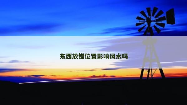 東西放錯(cuò)位置影響風(fēng)水嗎 東西放錯(cuò)位置影響風(fēng)水嗎
