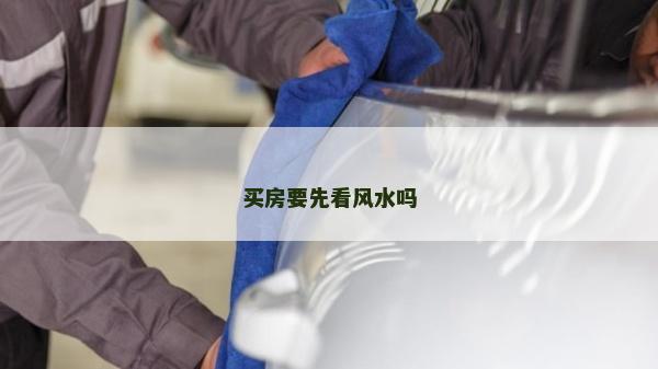 買(mǎi)房要先看風(fēng)水嗎