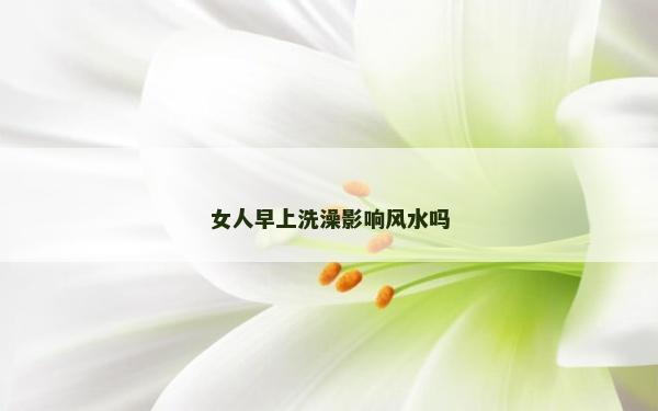 女人早上洗澡影響風水嗎