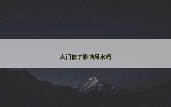 大門舊了影響風(fēng)水嗎