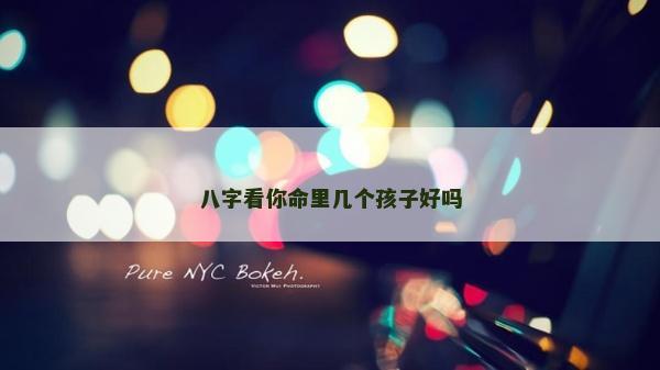 八字看你命里幾個孩子好嗎