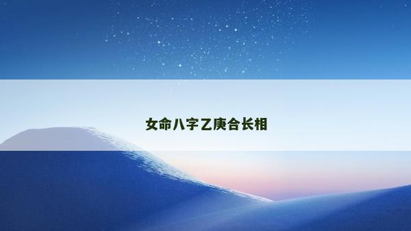 女命八字乙庚合長相