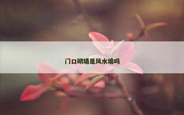 門口砌墻是風水墻嗎 門口砌墻是風水墻嗎