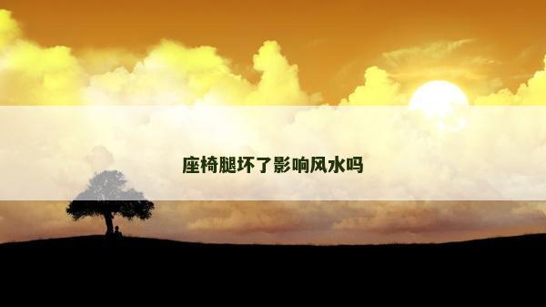 座椅腿壞了影響風水嗎 座椅腿壞了影響風水嗎